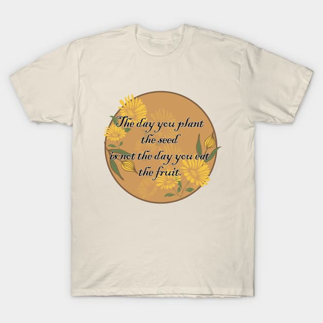 The day you plant the seed is not the day you eat the fruit T-Shirt by Eva Wolf